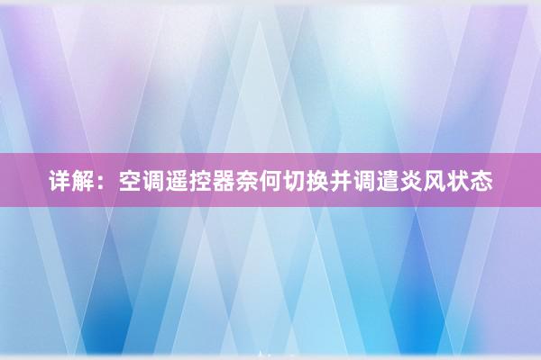 详解：空调遥控器奈何切换并调遣炎风状态