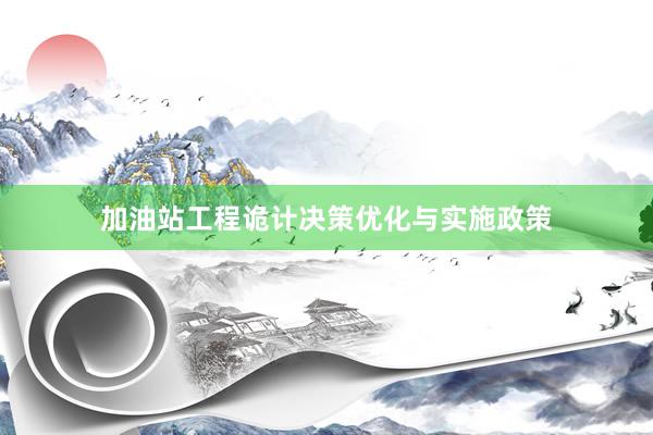 加油站工程诡计决策优化与实施政策
