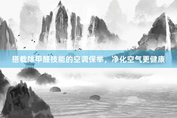 搭载除甲醛技能的空调保举，净化空气更健康