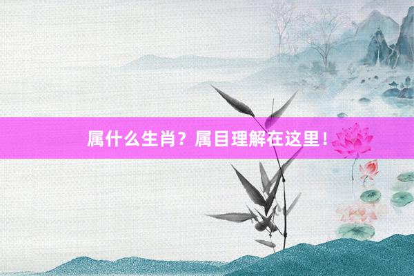 属什么生肖？属目理解在这里！